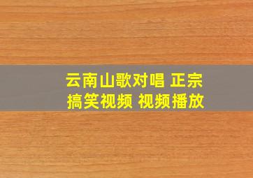 云南山歌对唱 正宗 搞笑视频 视频播放